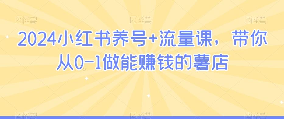 2024小红书养号+流量课，带你从0-1做能赚钱的薯店-随风资源网