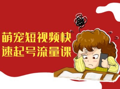 萌宠短视频快速起号流量课，短视频带货宠物新风口-随风资源网
