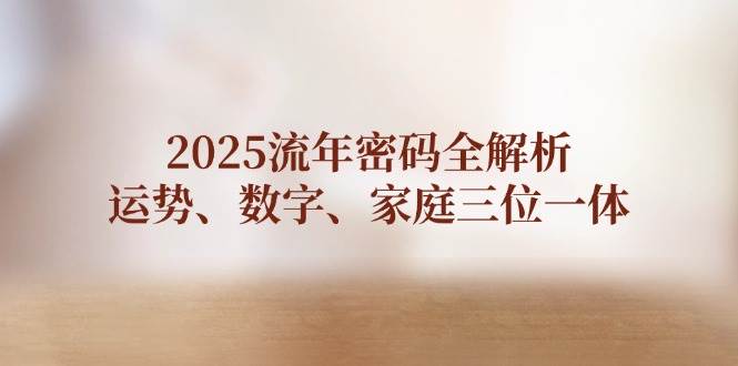2025流年密码全解析，运势、数字、家庭三位一体-随风资源网