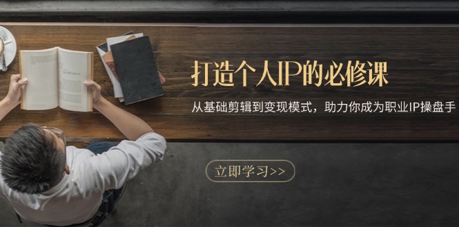 打造个人IP的必修课：从基础剪辑到变现模式，助力你成为职业IP操盘手-随风资源网