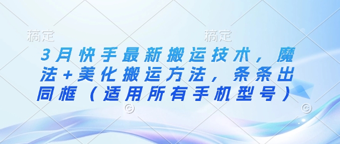 3月快手最新搬运技术，魔法+美化搬运方法，条条出同框(适用所有手机型号)-随风资源网