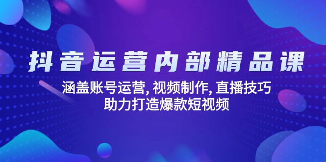 抖音运营内部精品课：涵盖账号运营, 视频制作, 直播技巧, 助力打造爆款…-随风资源网