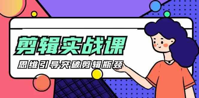剪辑实操课-思维引导突破剪辑瓶颈(29节视频课)-随风资源网