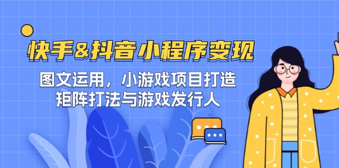 快手&抖音-小程序变现 图文运用/小游戏项目打造/矩阵打法与游戏发行人-随风资源网