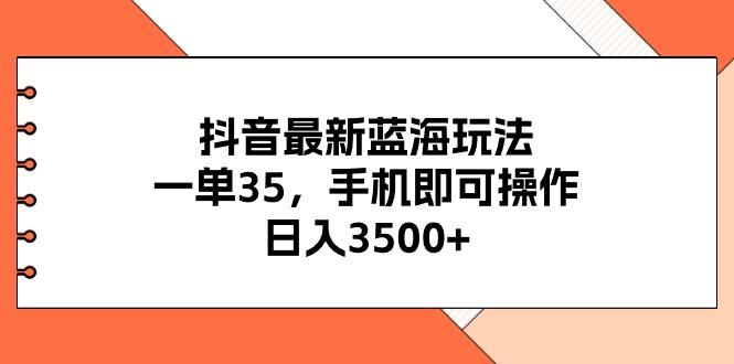 抖音最新蓝海玩法，一单35，手机即可操作，日入3500+，不了解一下真是…-随风资源网