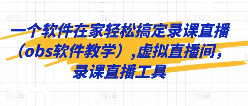 一个软件在家轻松搞定录课直播(obs软件教学),虚拟直播间，录课直播工具-随风资源网