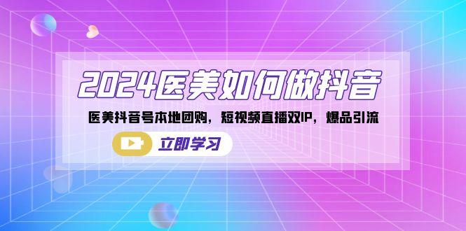 2024医美如何做抖音，医美抖音号本地团购，短视频直播双IP，爆品引流-随风资源网