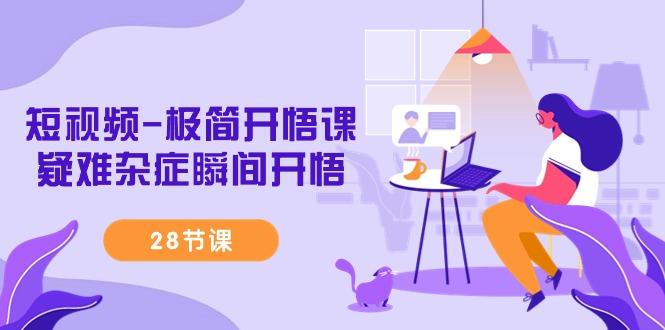 短视频-极简开悟课，疑难杂症瞬间开悟(28节课)-随风资源网
