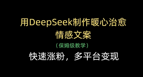 用DeepSeek制作暖心治愈情感文案，快速涨粉，多平台变现-随风资源网