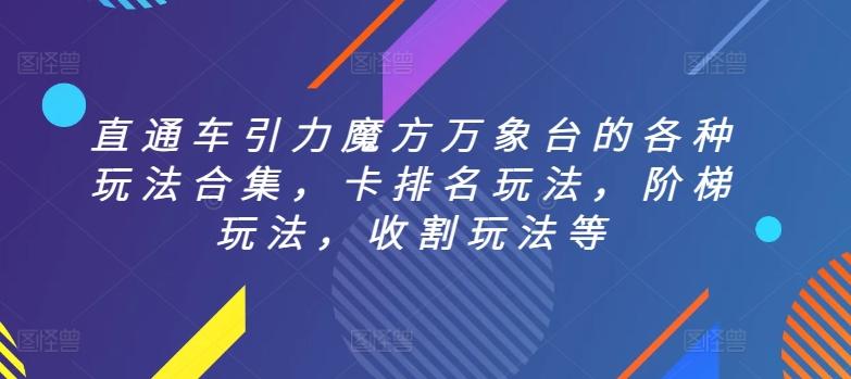 直通车引力魔方万象台的各种玩法合集，卡排名玩法，阶梯玩法，收割玩法等-随风资源网