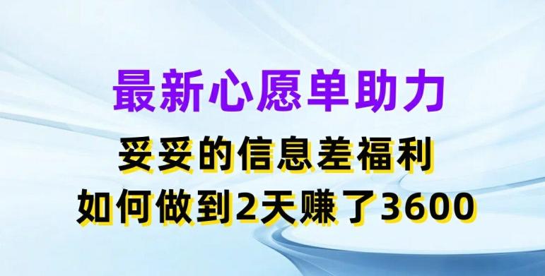 最新心愿单助力，妥妥的信息差福利，两天赚了3.6K【揭秘】-随风资源网
