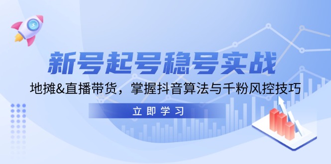 新号起号稳号实战：地摊&直播带货，掌握抖音算法与千粉风控技巧-随风资源网