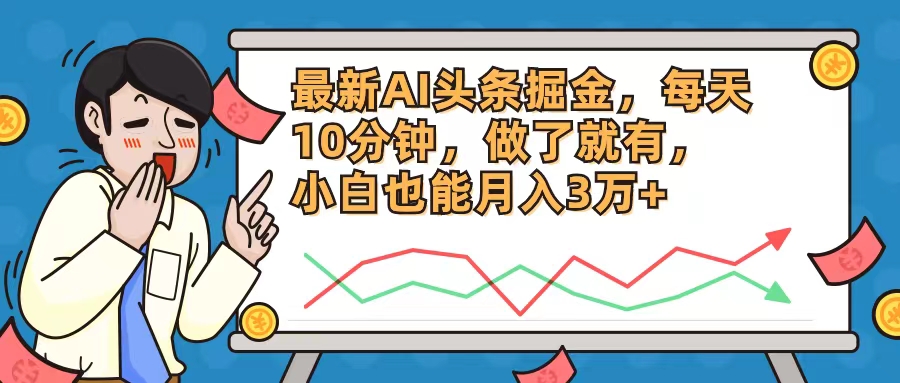 最新AI头条掘金，每天10分钟，做了就有，小白也能月入3万+-随风资源网