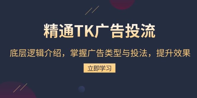 精通TK广告投流：底层逻辑介绍，掌握广告类型与投法，提升效果-随风资源网