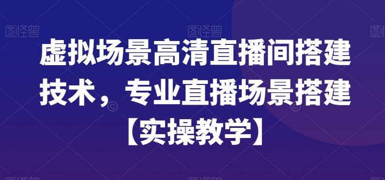 虚拟场景高清直播间搭建技术，专业直播场景搭建【实操教学】-随风资源网