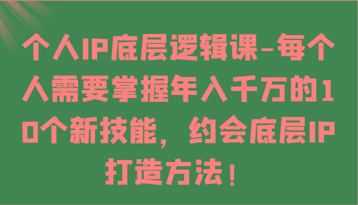 个人IP底层逻辑-掌握年入千万的10个新技能，约会底层IP的打造方法！-随风资源网