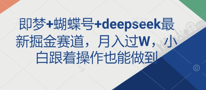 即梦+蝴蝶号+deepseek最新掘金赛道，月入过W，小白跟着操作也能做到-随风资源网