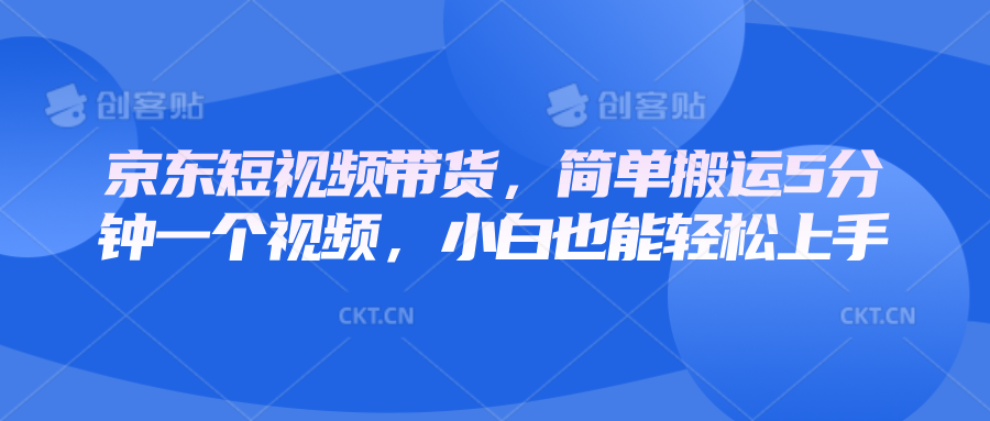 京东短视频带货，简单搬运5分钟一个视频，小白也能轻松上手-随风资源网