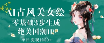 AI古风美女绘：零基础3步生成绝美国潮IP，单日变现1k+-随风资源网