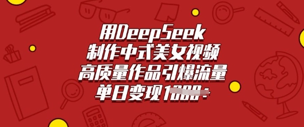 用DeepSeek制作中式美女视频，高质量作品引爆流量，单日变现多张-随风资源网