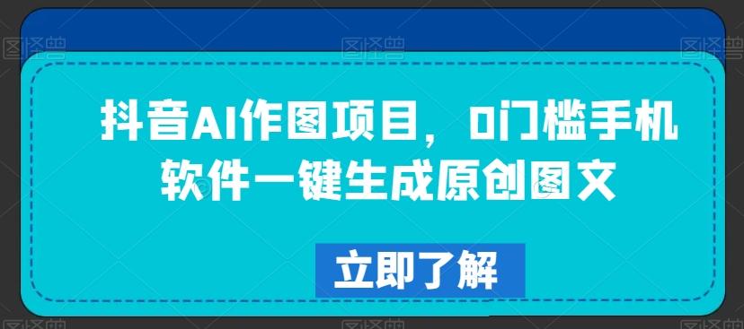 抖音AI作图项目，0门槛手机软件一键生成原创图文【揭秘】-随风资源网
