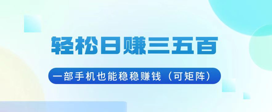 轻松日赚三五百，一部手机也能稳稳赚钱(可矩阵-随风资源网