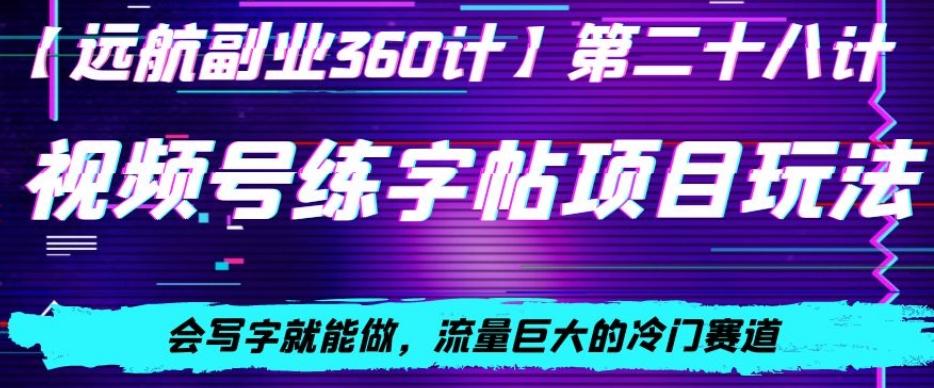 视频号练字帖项目玩法，会写字就能做，流量巨大的冷门赛道，轻松日入200-随风资源网