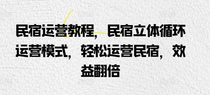 民宿运营教程，民宿立体循环运营模式，轻松运营民宿，效益翻倍-随风资源网