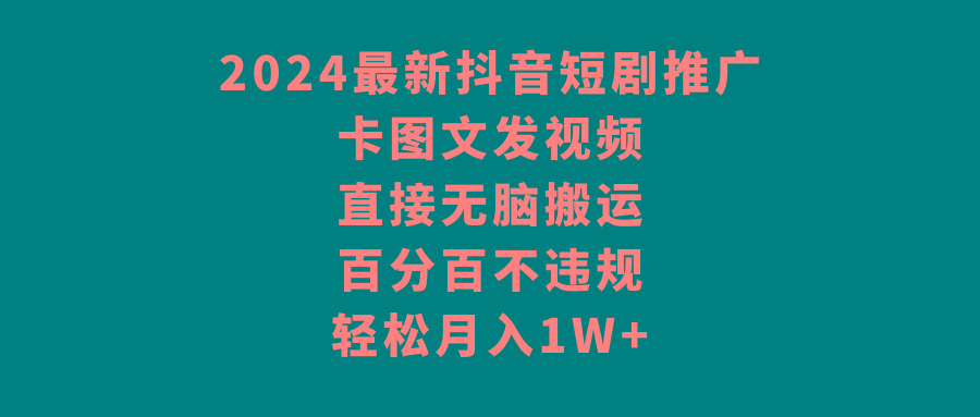 2024最新抖音短剧推广，卡图文发视频，直接无脑搬，百分百不违规，轻松月入1W+-随风资源网