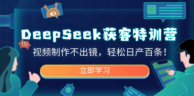 DeepSeek获客特训营，视频制作不出镜，轻松日产百条！-随风资源网