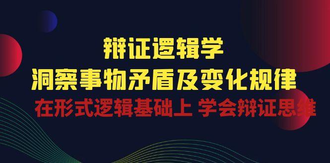 辩证 逻辑学 | 洞察 事物矛盾及变化规律  在形式逻辑基础上 学会辩证思维-随风资源网