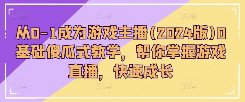从0-1成为游戏主播(2024版)0基础傻瓜式教学，帮你掌握游戏直播，快速成长-随风资源网