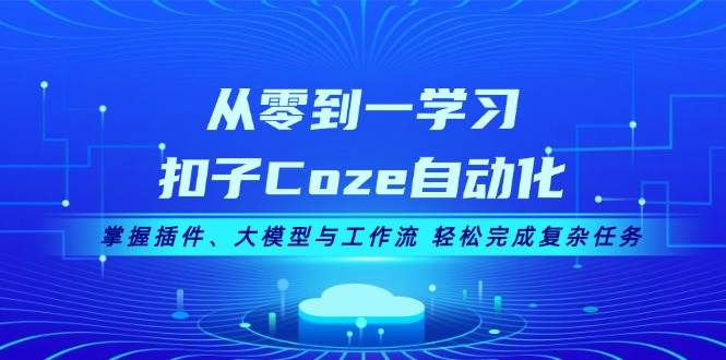 从零到一学习扣子Coze自动化，掌握插件、大模型与工作流 轻松完成复杂任务-随风资源网