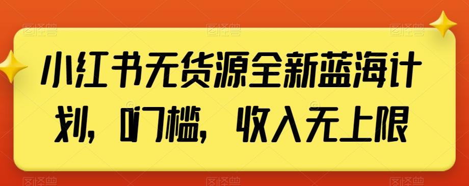 小红书无货源全新蓝海计划，0门槛，收入无上限【揭秘】-随风资源网