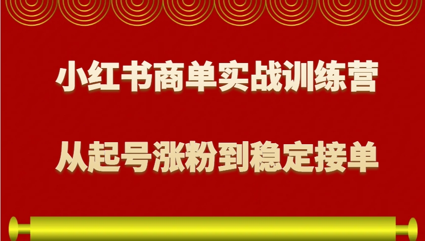 小红书商单实战训练营，从0到1教你如何变现，从起号涨粉到稳定接单，适合新手-随风资源网
