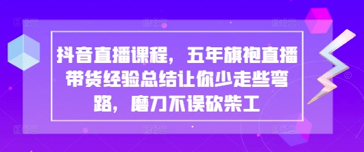 抖音直播课程，五年旗袍直播带货经验总结让你少走些弯路，磨刀不误砍柴工-随风资源网