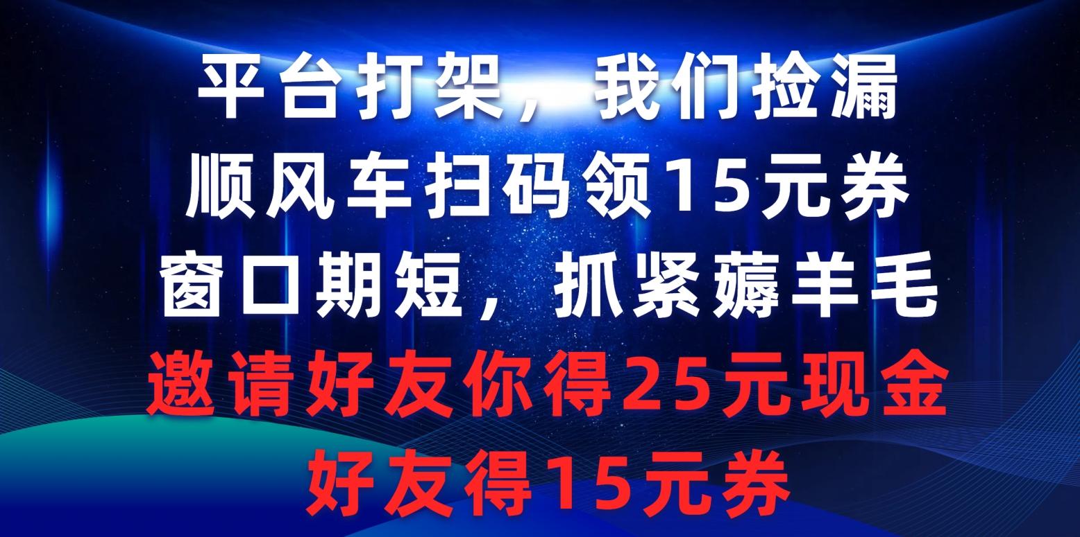 (9316期)平台打架我们捡漏，顺风车扫码领15元券，窗口期短抓紧薅羊毛，邀请好友…-随风资源网