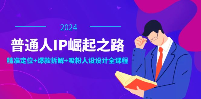 普通人IP崛起之路：打造个人品牌，精准定位+爆款拆解+吸粉人设设计全课程-随风资源网