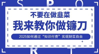 韭菜生涯终结者，我来教你做镰刀，2025如何通过“知识付费”实现财F自由【揭秘】-随风资源网