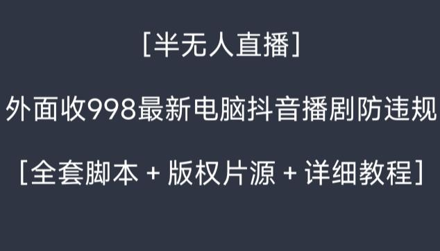 外面收998最新半无人直播电脑抖音播剧防违规【全套脚本＋版权片源＋详细教程】-随风资源网