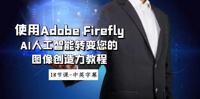 使用Adobe Firefly AI人工智能转变您的图像创造力教程-18节课-中英字幕-随风资源网
