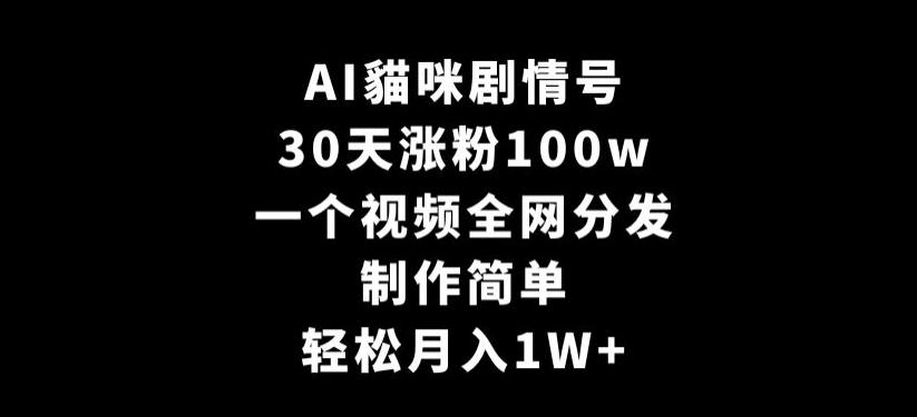 AI貓咪剧情号，30天涨粉100w，制作简单，一个视频全网分发，轻松月入1W+【揭秘】-随风资源网