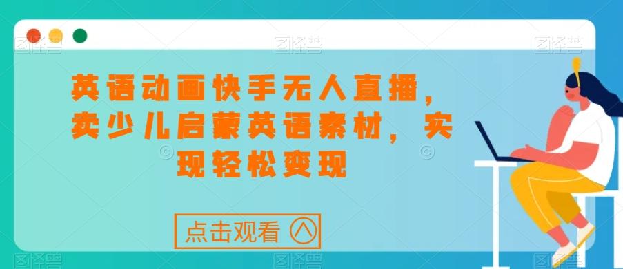 英语动画快手无人直播，卖少儿启蒙英语素材，实现轻松变现-随风资源网