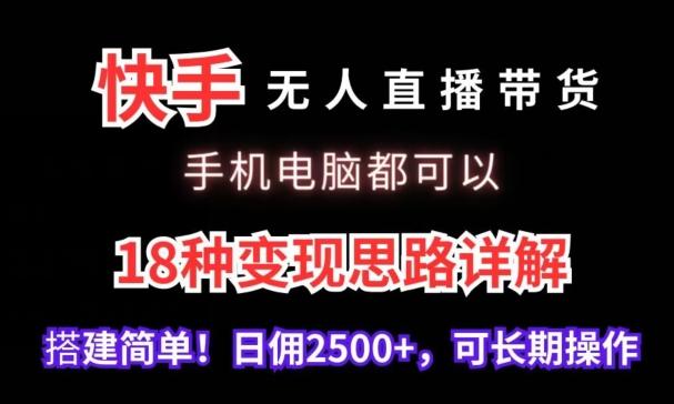 快手无人直播带货，手机电脑都可以，18种变现思路详解，搭建简单日佣2500+【揭秘】-随风资源网