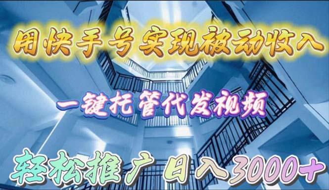 (9860期)用快手号实现被动收入，一键托管代发视频，轻松推广日入3000+-随风资源网