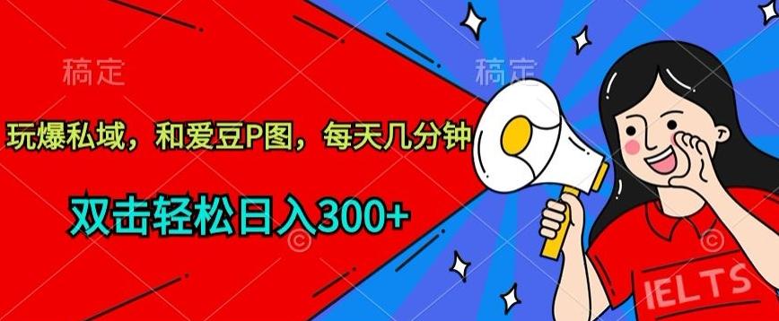 玩爆私域，和爱豆P图，每天几分钟 轻松日入300+【揭秘】-随风资源网