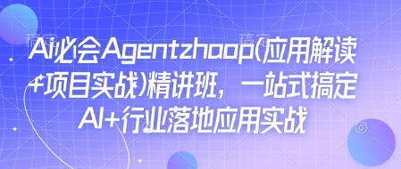 Ai必会Agent(应用解读+项目实战)精讲班，一站式搞定AI+行业落地应用实战-随风资源网
