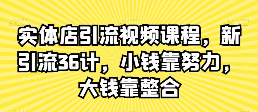 实体店引流视频课程，新引流36计，小钱靠努力，大钱靠整合-随风资源网