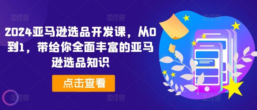 2024亚马逊选品开发课，从0到1，带给你全面丰富的亚马逊选品知识-随风资源网