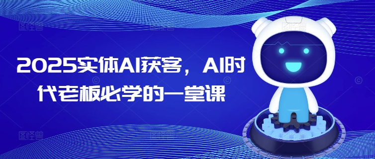 2025实体AI获客，AI时代老板必学的一堂课-随风资源网